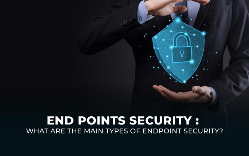 End Points Security: What are the main types of endpoint security?