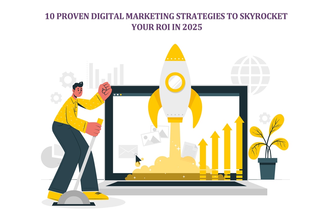 10 Proven Digital Marketing Strategies to Skyrocket Your ROI in 2025